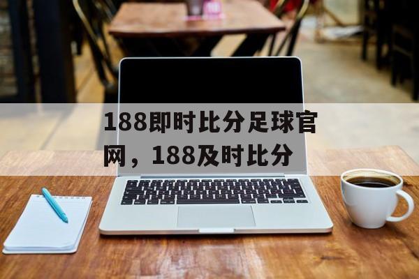 188即时比分足球官网，188及时比分