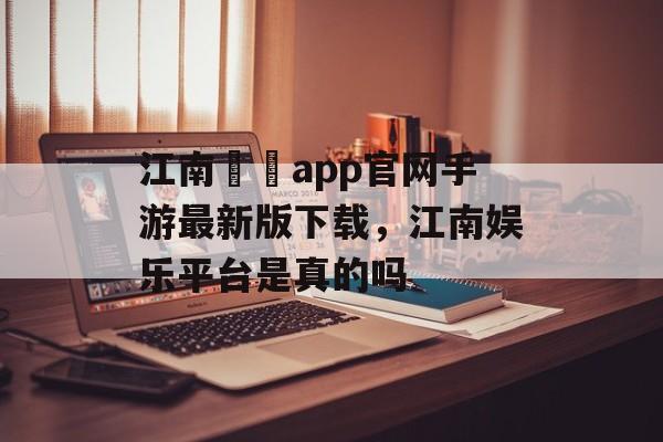 江南娛樂app官网手游最新版下载，江南娱乐平台是真的吗