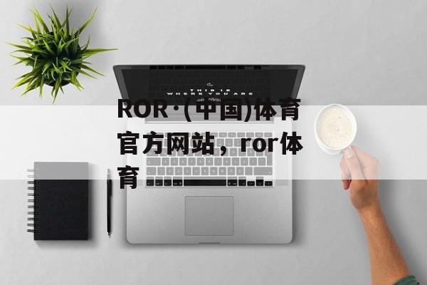 ROR·(中国)体育官方网站，ror体 育