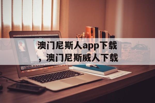 澳门尼斯人app下载，澳门尼斯威人下载