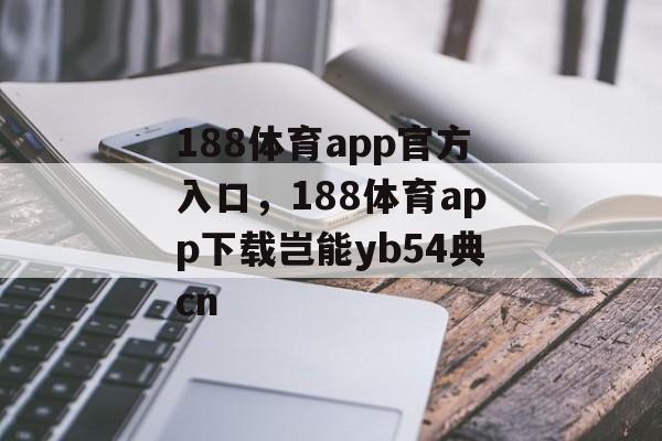 188体育app官方入口，188体育app下载岂能yb54典cn