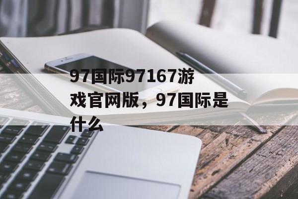 97国际97167游戏官网版，97国际是什么