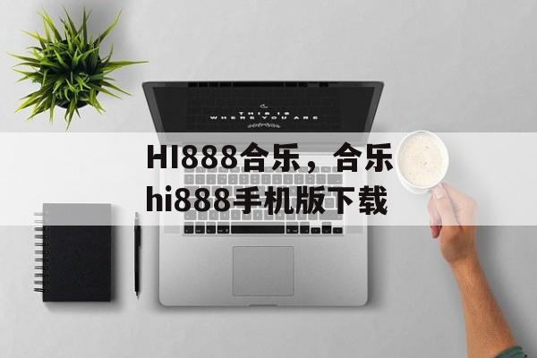 HI888合乐，合乐hi888手机版下载